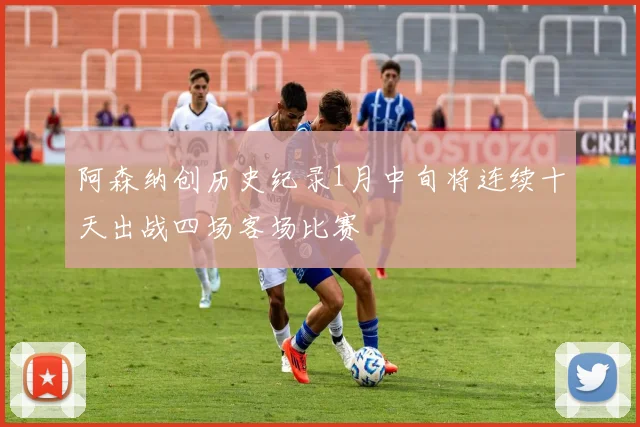 阿森纳创历史纪录1月中旬将连续十天出战四场客场比赛