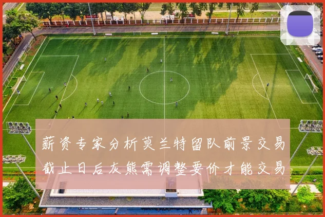薪资专家分析莫兰特留队前景交易截止日后灰熊需调整要价才能交易