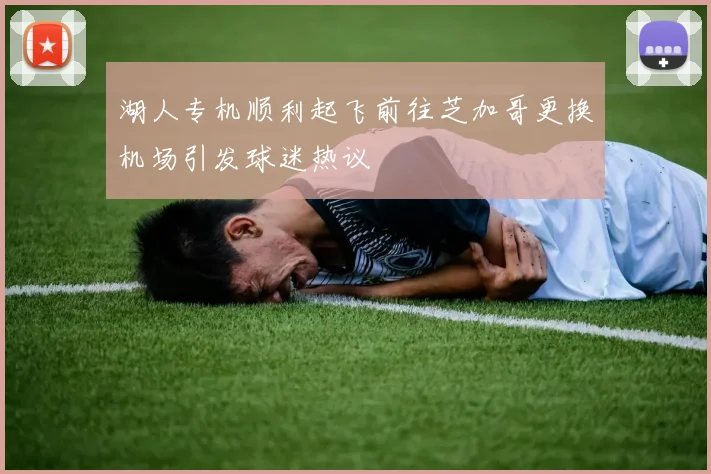 湖人专机顺利起飞前往芝加哥更换机场引发球迷热议