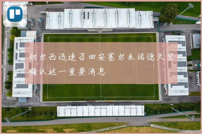 切尔西迅速召回安塞尔米诺德天空确认这一重要消息