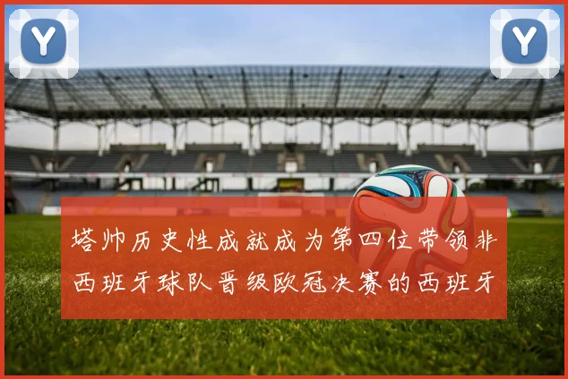塔帅历史性成就成为第四位带领非西班牙球队晋级欧冠决赛的西班牙教练