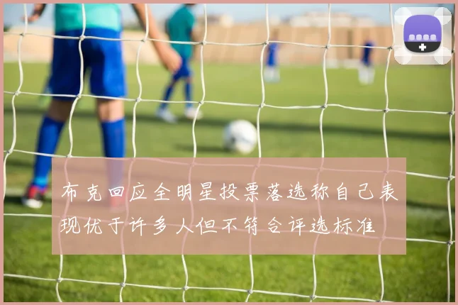 布克回应全明星投票落选称自己表现优于许多人但不符合评选标准