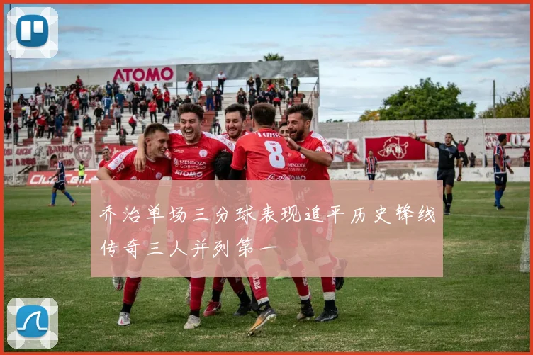乔治单场三分球表现追平历史锋线传奇三人并列第一