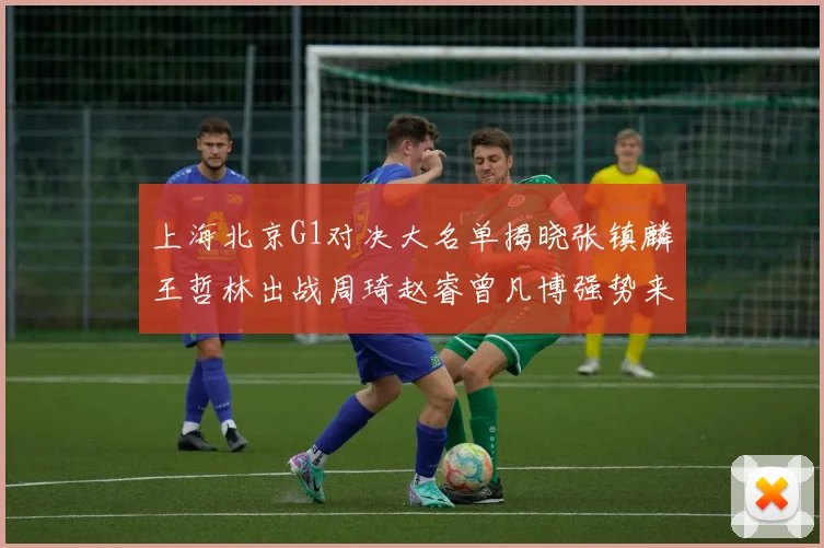 上海北京G1对决大名单揭晓张镇麟王哲林出战周琦赵睿曾凡博强势来袭
