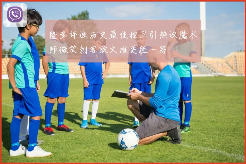 隆多评选历史最佳控卫引热议魔术师微笑刺客欧文谁更胜一筹