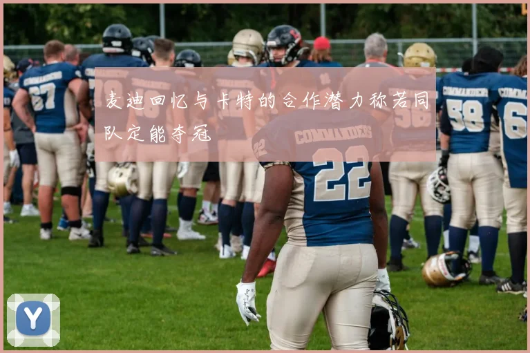 麦迪回忆与卡特的合作潜力称若同队定能夺冠